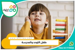 طفل التوحد والمدرسة وكيف يخضع للدراسة