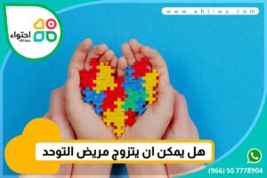 هل مريض التوحد يشعر بالحب ويتزوج وينجب؟